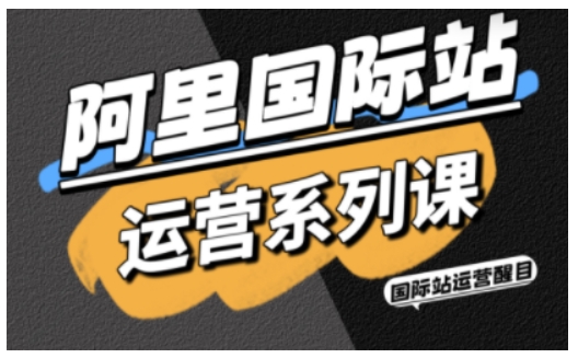 阿里国际站运营系列课,涵盖精准引流、直通车与全站推实战SOP,搭配AI效率工具包与高阶增长玩法