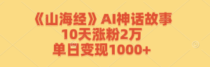 《山海经》AI神话故事,10天涨粉2万,单日变现1000+-圆梦资源站