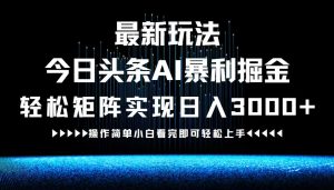 最新今日头条AI暴利掘金玩法，轻松矩阵日入3000+-圆梦资源站