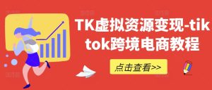 TK虚拟资源变现-tiktok跨境电商教程-圆梦资源站