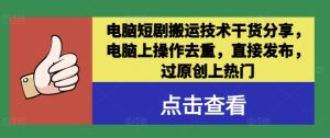 电脑短剧搬运技术干货分享,电脑上操作去重,直接发布,过原创上热门-圆梦资源站