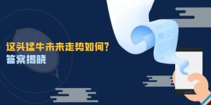 这头猛牛未来走势如何?答案揭晓,特殊行情下曙光乍现,紧握千载难逢机会-圆梦资源站