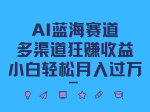 AI蓝海赛道,多渠道狂赚收益,小白轻松月入过万-圆梦资源站