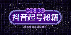 （13679期）抖音起号秘籍，掌握抖音算法与鱼塘玩法，快速获取流量，打造爆款直播间-圆梦资源站