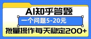 AI知乎答题掘金,一个问题收益5-20元,批量操作每天稳定200+-圆梦资源站