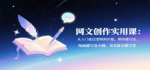 网文创作实用课：从入门底层逻辑到开篇、期待感写法、场面描写及大纲、书名简介撰写等-圆梦资源站