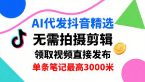 AI代发抖音精选，领取视频直接发布，单号每天领取3条，单条笔记最高3k，无需拍摄剪辑，懒人福利-圆梦资源站