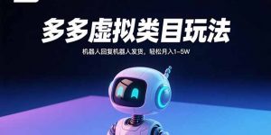 多多虚拟类目玩法,机器人回复机器人发货,轻松月入1-5W-圆梦资源站