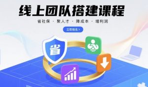 线上团队搭建课程,省社保,聚人才,降成本,增利润,团队管理必看-圆梦资源站