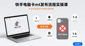 快手电脑卡mt发布流程实操课，针对手机型号不支持mt的手机-圆梦资源站