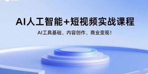 AI人工智能+短视频实战课程:AI工具基础、内容创作、商业变现!-圆梦资源站