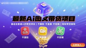 最新Ai图文带货项目，最适合普通人的带货项目，不露脸 不直播 不剪辑就可以轻松带货搞钱-圆梦资源站