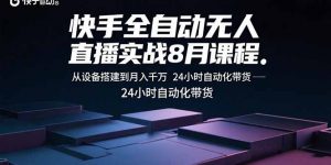 快手全自动无人直播实战8月课程：从设备搭建到月入千万 24小时自动化带货-圆梦资源站