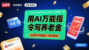 用AI万能指令写养老金，头条号7天狂撸2k【附AI指令】-圆梦资源站