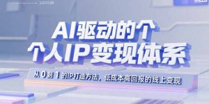 AI驱动的个人IP变现体系：从0到1的IP打造方法，低成本高回报的线上变现-圆梦资源站