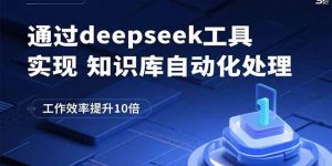 通过deepseek工具实现知识库自动化处理，工作效率提升10倍-圆梦资源站