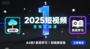 2025短视频变现实战课，从0到1系统学习短视频变现-圆梦资源站