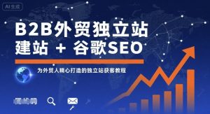 B2B外贸独立站建站+谷歌SEO，为外贸人精心打造的独立站获客教程-圆梦资源站