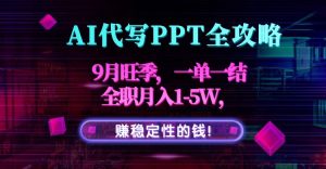 AI代写PPT全攻略，9月旺季，一单一结，全职月入1-5W，赚稳定性的钱！-圆梦资源站