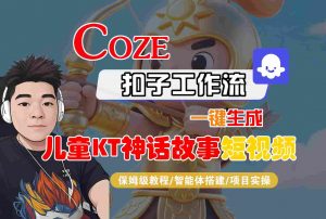 Coze智能体工作流一键生成儿童卡通神话故事短视频,保姆级教程-智能体搭建-项目实操-圆梦资源站