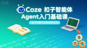 Coze扣子智能体Agent入门基础课,理论讲解与实操案例结合-圆梦资源站