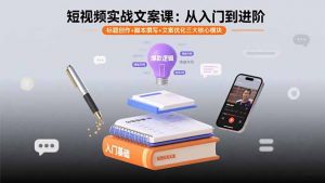 短视频实战文案课:从入门到进阶 标题创作+脚本撰写+文案优化三大核心模块-圆梦资源站