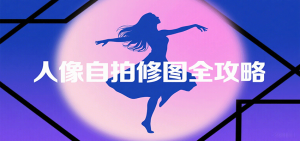 人像自拍修图全攻略:含基础、构图、多种风格拍摄技巧,拍出各类大片,展现独特美-圆梦资源站