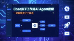 Coze扣子工作流Ai Agent教程,一站解锁扣子工作流-圆梦资源站