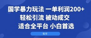 国学暴力玩法:一单利润2张+轻松引流 被动成交 适合全平台 小白首选-圆梦资源站