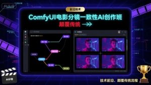 ComfyUI电影分镜一致性AI创作班,前沿技术,颠覆传统-圆梦资源站