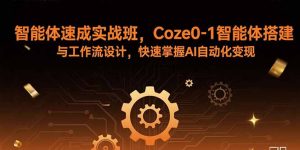 智能体速成实战班,Coze0-1智能体搭建与工作流设计,快速掌握AI自动化变现-圆梦资源站