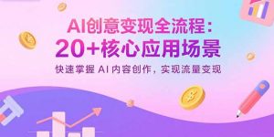 AI创意变现全流程:20+核心应用场景,快速掌握AI内容创作,实现流量变现-圆梦资源站