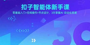 扣子智能体新手课,零基础入门+空间操作+节点设计,3天掌握AI自动化搭建-圆梦资源站