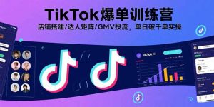 TikTok爆单训练营,店铺搭建/达人矩阵/GMV投流,单日破千单实操-圆梦资源站