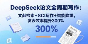 DeepSeek论文全周期写作:文献检索+SCI写作+智能降重,发表效率提升300%-圆梦资源站