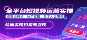 全平台短视频运营实操,各赛道剪辑、快手直播、数字人应用等,快速实现短视频变现-圆梦资源站