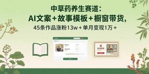 中草药养生赛道:AI文案+故事模板+橱带货,45条作品涨粉13w+单月变现1万+-圆梦资源站
