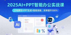 2025AI+PPT智能办公实战课:文档撰写+PPT生成+智能排版,效率提升300%-圆梦资源站