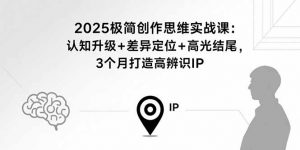 2025极简创作思维实战课:认知升级+差异定位+高光结尾,3个月打造高辨识IP-圆梦资源站