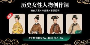 历史女性人物创作课:独白文案+AI克隆+蒙版剪辑,3个月涨粉22w+副业月入3w-圆梦资源站
