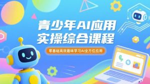 青少年AI应用实操综合课程,零基础高效趣味学习AI全方位应用-圆梦资源站