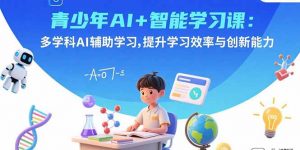 青少年AI+智能学习课:多学科AI辅助学习,提升学习效率与创新能力-圆梦资源站
