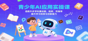 青少年AI应用实操课:语数外多学科兼绘画、视频、剪辑等提升学习效率与创新能力-圆梦资源站