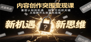 内容创作突围变现课:重塑认知找机遇,探索方向抓关键,从吸睛开头到高光结尾-圆梦资源站