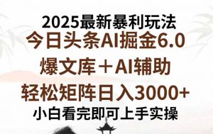 2025年今日头条最新暴利玩法6.0,一键生成爆款,轻松实现矩阵日入3000+-圆梦资源站