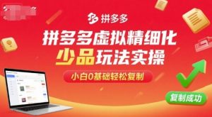 拼多多虚拟精细化少品玩法实操,小白0基础轻松复制-圆梦资源站