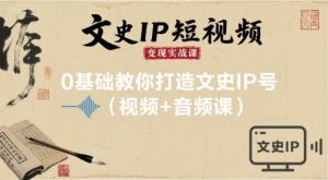 文史IP短视频变现实战课,0基础教你打造文史IP号(视频+音频课)-圆梦资源站