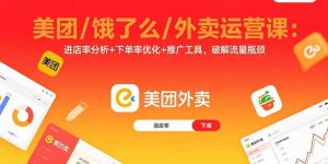 美团/饿了么/外卖运营课:进店率分析+下单率优化+推广工具,破解流量瓶颈-圆梦资源站