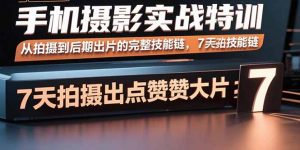 手机摄影实战特训,从拍摄到后期出片的完整技能链,7天拍出点赞大片-圆梦资源站
