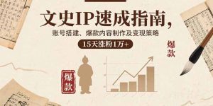 文史IP速成指南,账号搭建、爆款内容制作及变现策略,15天涨粉1万+-圆梦资源站